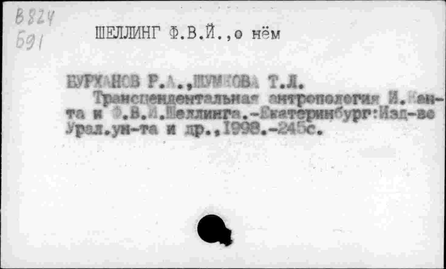 ﻿ШЕЛЛИНГ Ф.В.Й.,о нём
БУГХ НСВ Р.‘.МИУ* ТВх т.л.
Тр^испелпемтялъма« нтрспогоги* И. та к .В.йЛл’глинг'.»Ек^терин^урггИэд Урая.уи-та и др.» 1998.-^4'